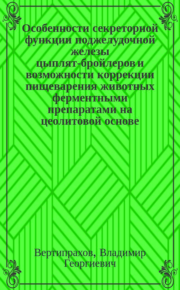 Особенности секреторной функции поджелудочной железы цыплят-бройлеров и возможности коррекции пищеварения животных ферментными препаратами на цеолитовой основе : автореф. дис. на соиск. учен. степ. д-ра биол. наук : (03.00.13)