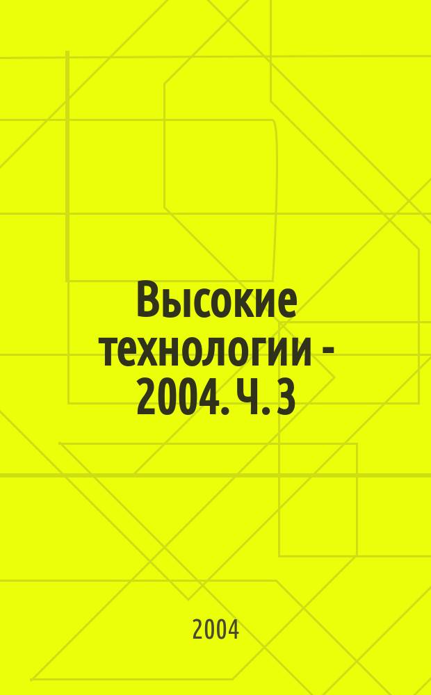 Высокие технологии - 2004. Ч. 3