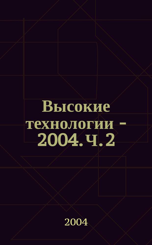Высокие технологии - 2004. Ч. 2