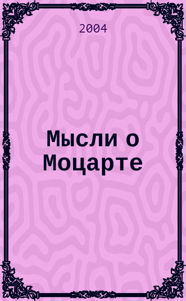Мысли о Моцарте : свыше 5000 "взглядов на Моцарта"
