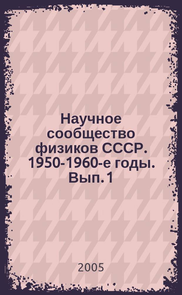 Научное сообщество физиков СССР. 1950-1960-е годы. Вып. 1