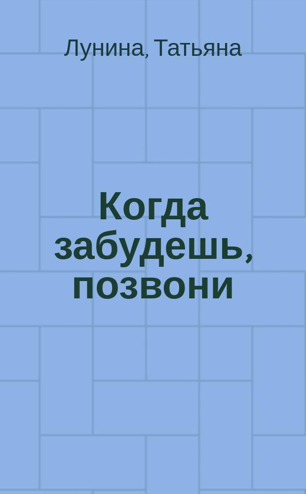 Когда забудешь, позвони : роман
