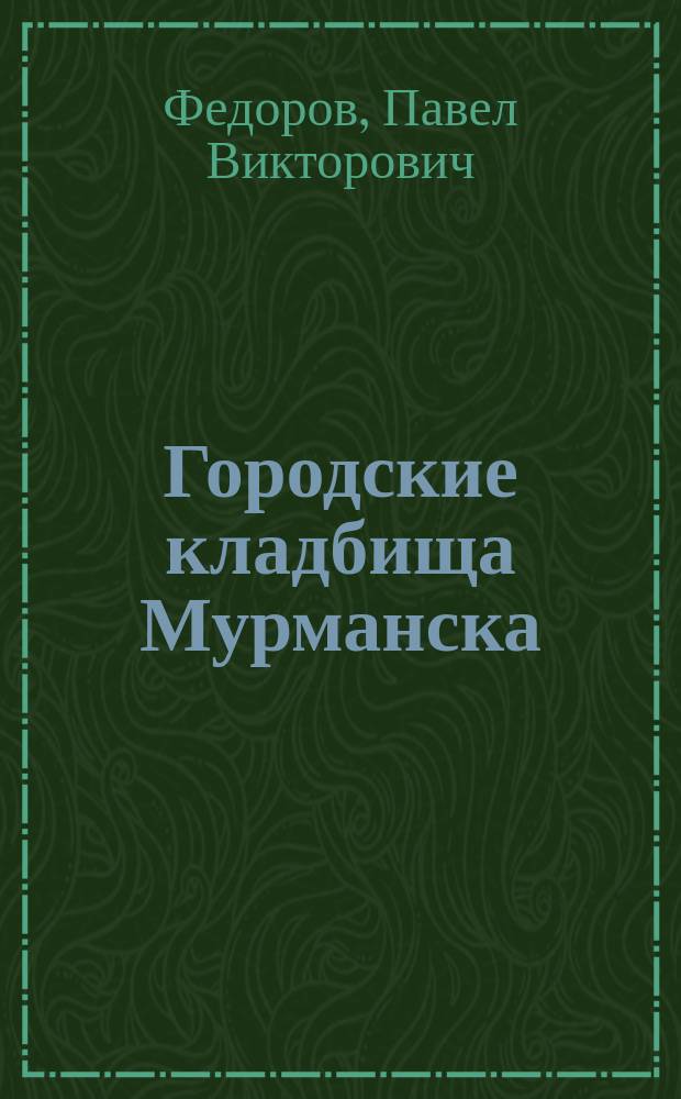 Городские кладбища Мурманска : путеводитель