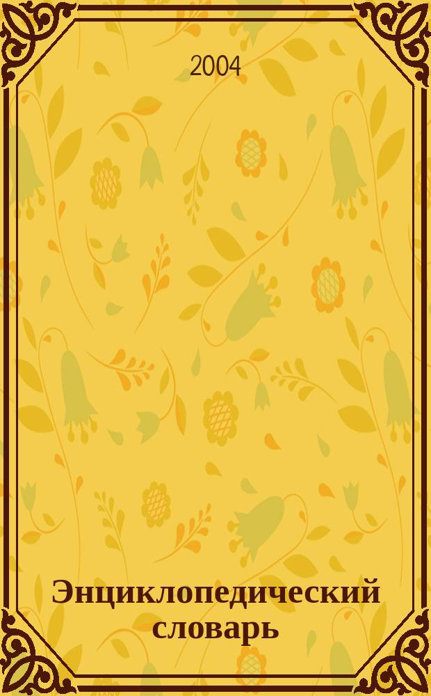 Энциклопедический словарь : вооружение и быт, живопись и архитектура, изобретения и открытия