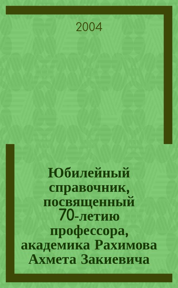 Юбилейный справочник, посвященный 70-летию профессора, академика Рахимова Ахмета Закиевича