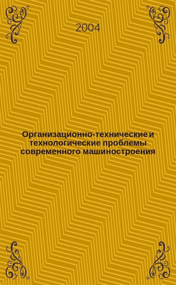 Организационно-технические и технологические проблемы современного машиностроения : сб. науч. тр