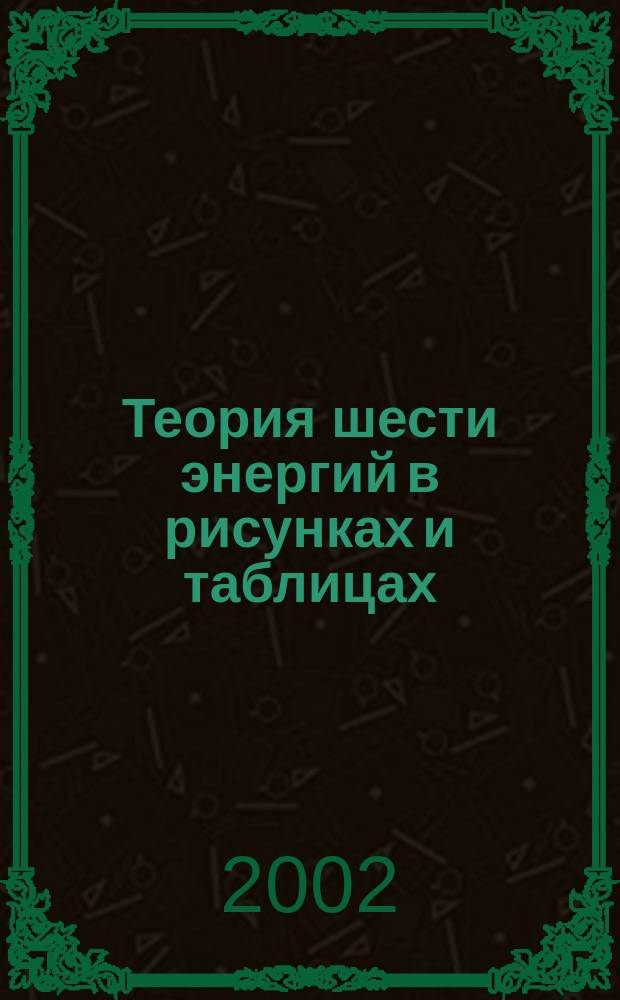 Теория шести энергий в рисунках и таблицах : учеб. пособие : для рефлексотерапевтов, врачей раличных специальностей, студентов медицинских вузов