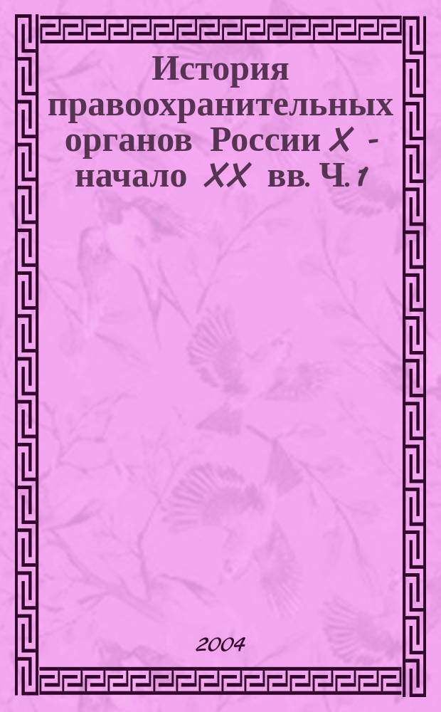 История правоохранительных органов России X - начало XX вв. Ч. 1 : (X - начало XX вв.)