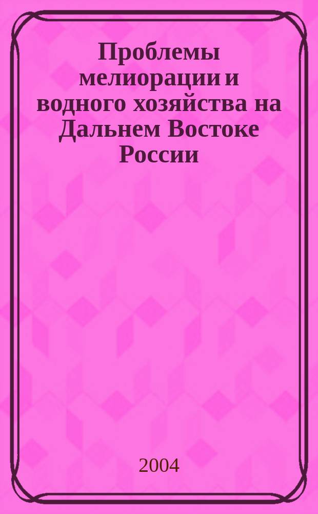 Проблемы мелиорации и водного хозяйства на Дальнем Востоке России : сборник статей