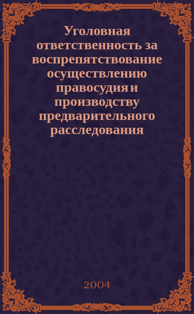Уголовная ответственность за воспрепятствование осуществлению правосудия и производству предварительного расследования : автореф. дис. на соиск. учен. степ. к.ю.н. : спец. 12.00.08