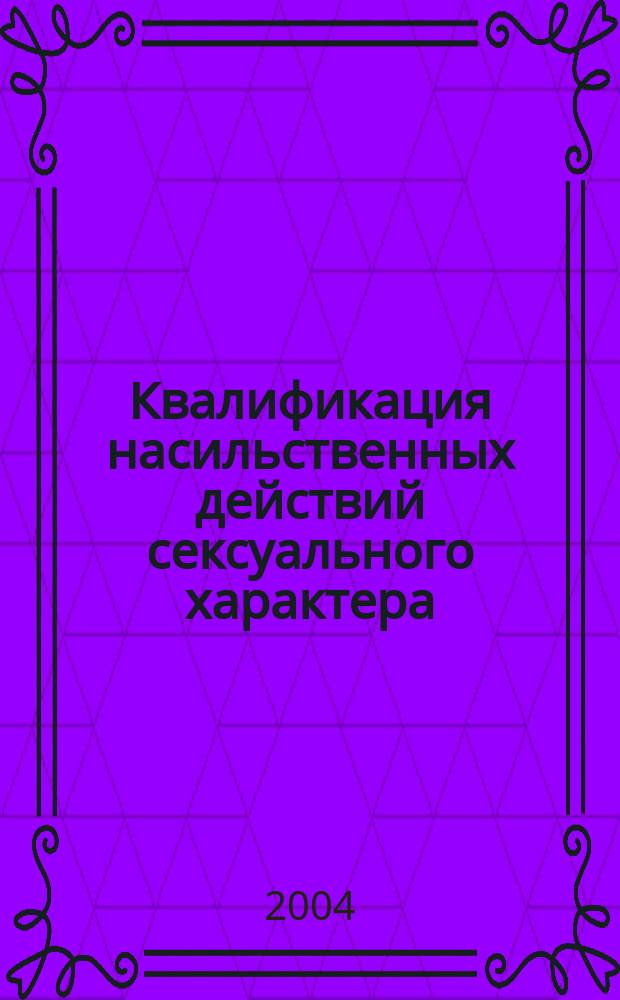 Квалификация насильственных действий сексуального характера (статья 132 УК РФ) : автореф. дис. на соиск. учен. степ. к.ю.н. : спец. 12.00.08