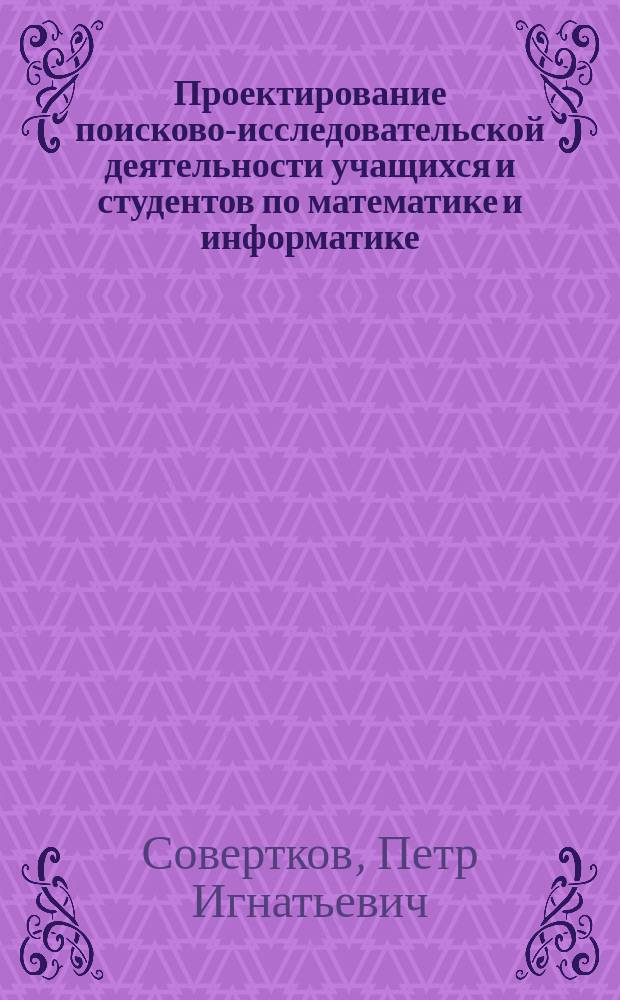 Проектирование поисково-исследовательской деятельности учащихся и студентов по математике и информатике