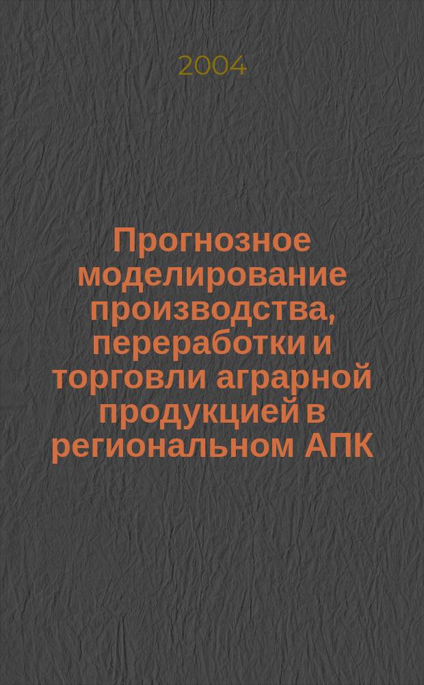 Прогнозное моделирование производства, переработки и торговли аграрной продукцией в региональном АПК