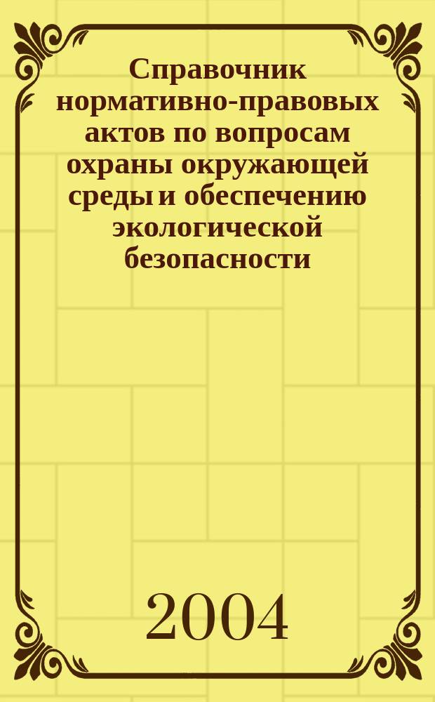 Справочник нормативно-правовых актов по вопросам охраны окружающей среды и обеспечению экологической безопасности