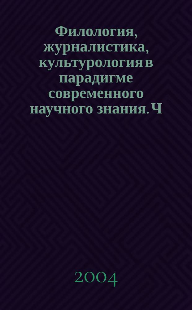 Филология, журналистика, культурология в парадигме современного научного знания. Ч. 1 : Литературоведение. Журналистика. Культурология