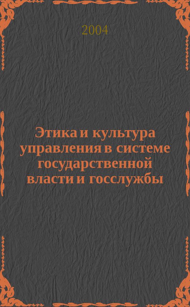 Этика и культура управления в системе государственной власти и госслужбы : Учеб. пособие : Для вузов по спец. "Гос. и муницип. упр." - 061000