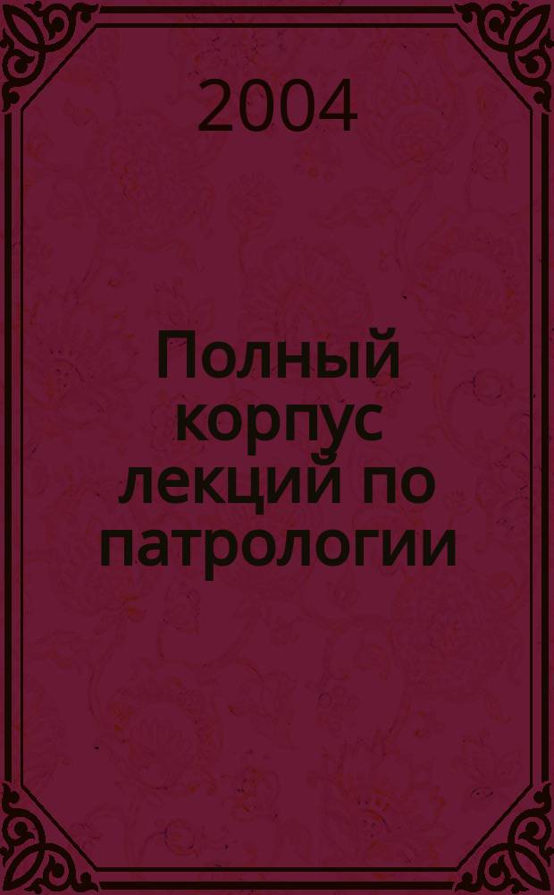 Полный корпус лекций по патрологии : с прил