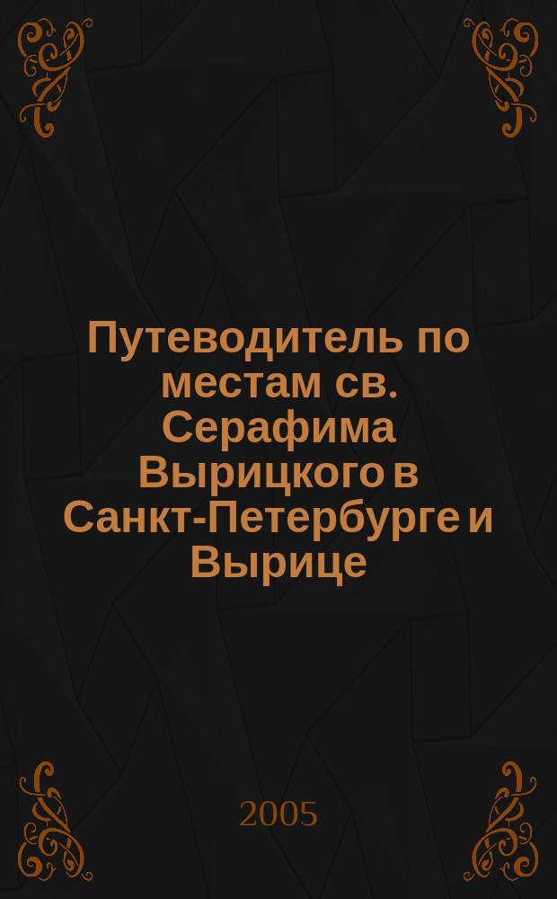 Путеводитель по местам св. Серафима Вырицкого в Санкт-Петербурге и Вырице : истории домов и судьбы людей