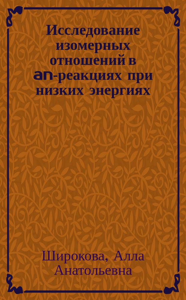 Исследование изомерных отношений в an-реакциях при низких энергиях : автореф. дис. на соиск. учен. степ. к.ф.-м.н. : спец. 01.04.16