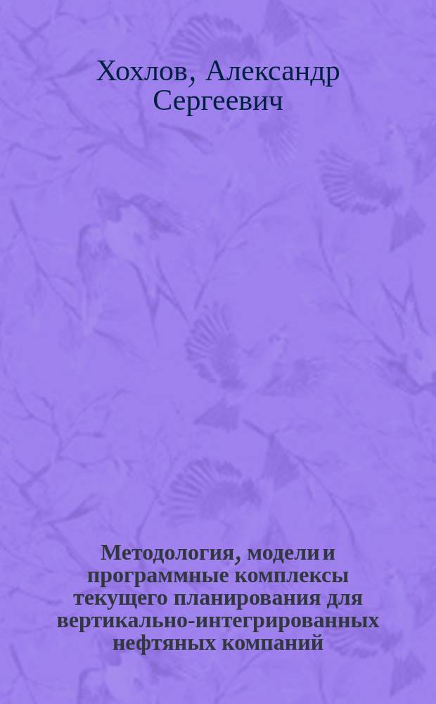 Методология, модели и программные комплексы текущего планирования для вертикально-интегрированных нефтяных компаний : автореф. дис. на соиск. учен. степ. д.т.н. : спец.05.13.01 : спец. 05.13.06
