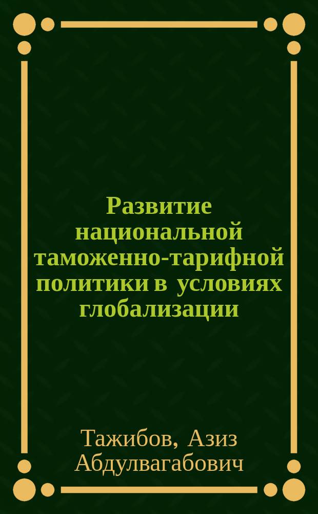 Развитие национальной таможенно-тарифной политики в условиях глобализации : автореф. дис. на соиск. учен. степ. к.э.н. : спец. 08.00.01