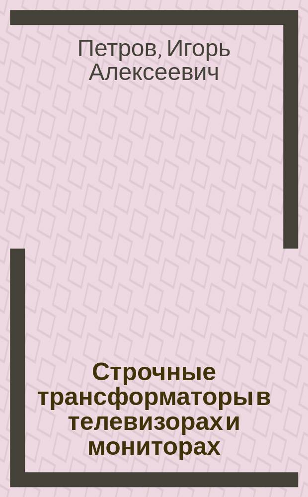 Строчные трансформаторы в телевизорах и мониторах : справочное пособие