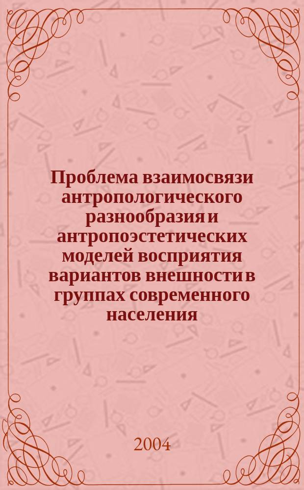 Проблема взаимосвязи антропологического разнообразия и антропоэстетических моделей восприятия вариантов внешности в группах современного населения : автореф. дис. на соиск. учен. степ. д.ист.н. : спец. 03.00.14