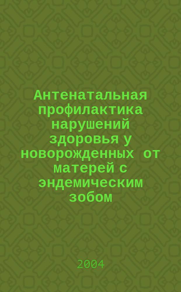 Антенатальная профилактика нарушений здоровья у новорожденных от матерей с эндемическим зобом : автореф. дис. на соиск. учен. степ. к.м.н. : спец. 14.00.09
