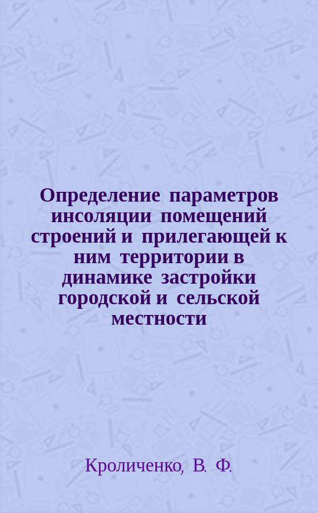 Определение параметров инсоляции помещений строений и прилегающей к ним территории в динамике застройки городской и сельской местности : учеб. пособие в помощь изучающим курс "Инженер. экология" по разд. "экол. сост. в проектах стр-ва и возведения жилых и административ. зданий" : для студентов всех специальностей