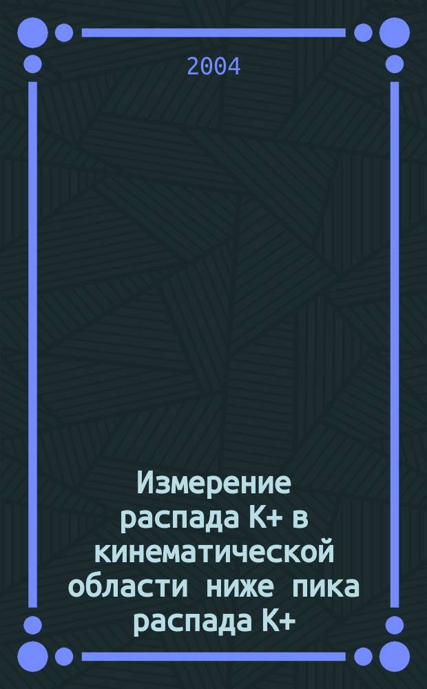Измерение распада К+ в кинематической области ниже пика распада К+