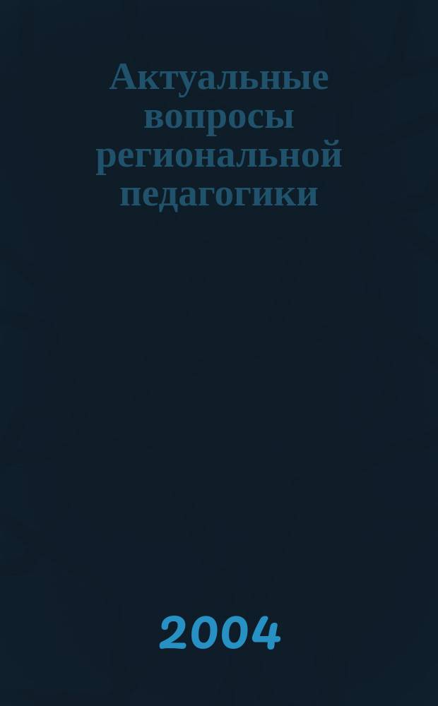 Актуальные вопросы региональной педагогики : сборник научных трудов