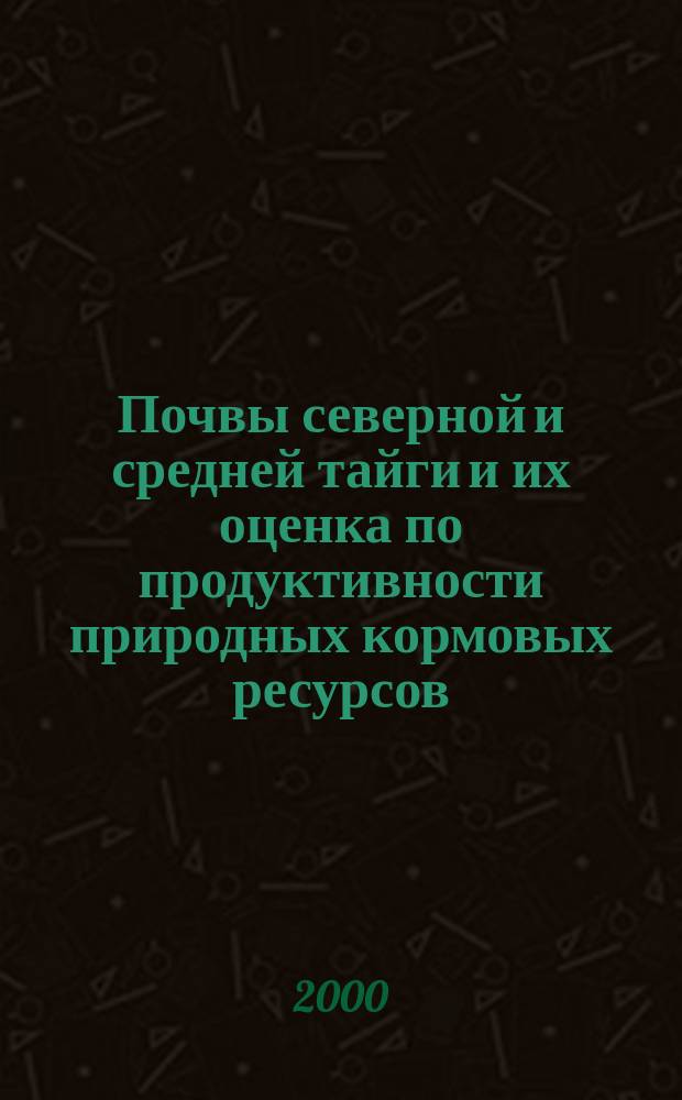 Почвы северной и средней тайги и их оценка по продуктивности природных кормовых ресурсов : автореф. дис. на соиск. учен. степ. к.с.-х.н. : спец. 06.01.03