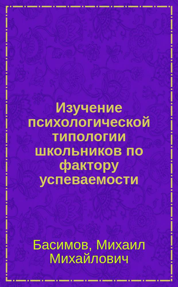 Изучение психологической типологии школьников по фактору успеваемости : (на примере школы-гимназии N 57) : монография