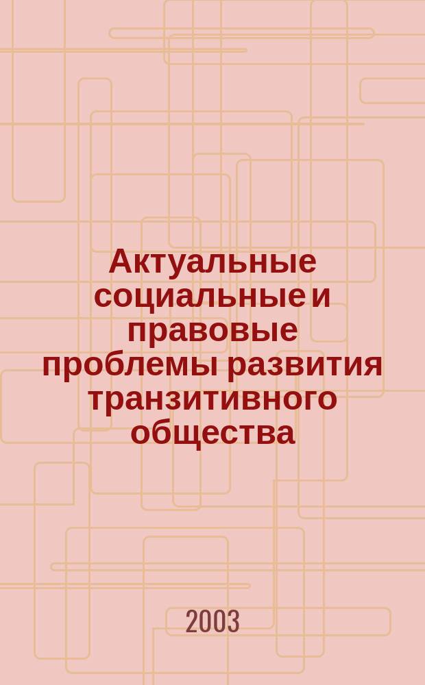 Актуальные социальные и правовые проблемы развития транзитивного общества : Всероссийская читательская научная конференция молодых ученых, 17 октября 2003 г