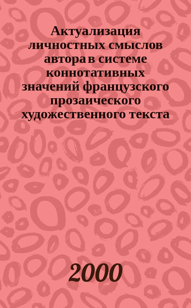 Актуализация личностных смыслов автора в системе коннотативных значений французского прозаического художественного текста : автореф. дис. на соиск. учен. степ. д.филол.н. : спец. 10.02.05