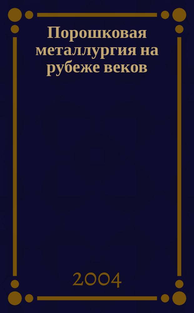 Порошковая металлургия на рубеже веков : Сб. ст.