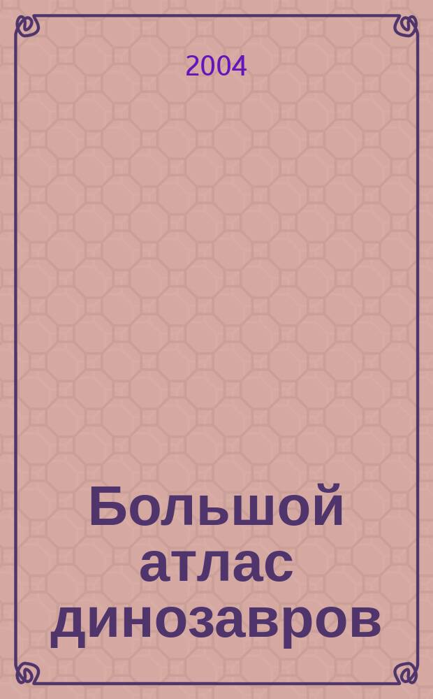 Большой атлас динозавров : для сред. шк. возраста