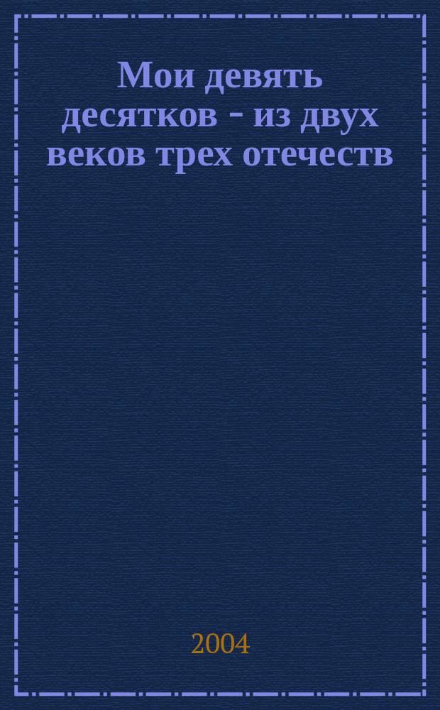 Мои девять десятков - из двух веков трех отечеств : автобиогр. очерк Засл. юриста РСФСР РСФСР, Засл. деятеля науки РФ, д.ю.н., проф. МГЮА