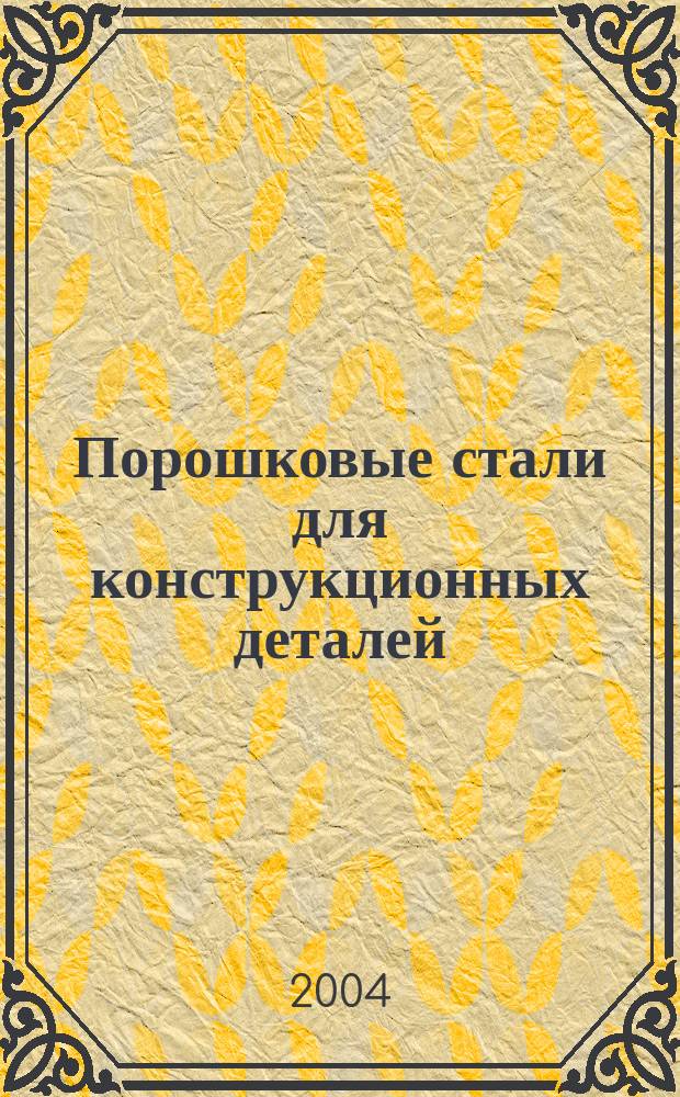 Порошковые стали для конструкционных деталей : учеб. пособие для студентов вузов, обучающихся по техн. специальностям