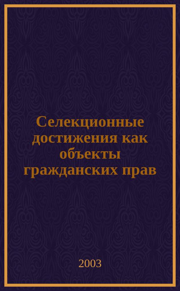 Селекционные достижения как объекты гражданских прав : автореф. дис. на соиск. учен. степ. к.ю.н. : спец. 12.00.03