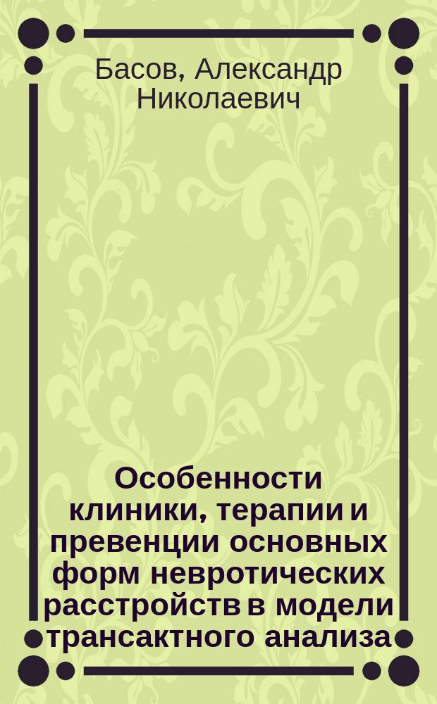 Особенности клиники, терапии и превенции основных форм невротических расстройств в модели трансактного анализа : автореф. дис. на соиск. учен. степ. к.м.н. : спец. 14.00.18