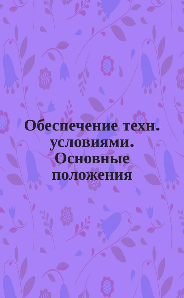 Обеспечение техн. условиями. Основные положения; Госудаpственная система стандаpтизации