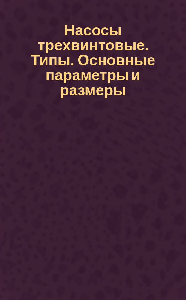 Насосы трехвинтовые. Типы. Основные параметры и размеры