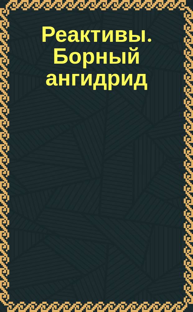 Реактивы. Борный ангидрид