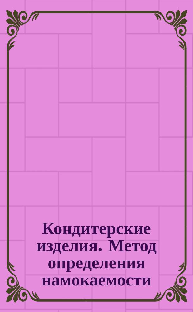 Кондитерские изделия. Метод определения намокаемости (набухаемости) мучных изделий