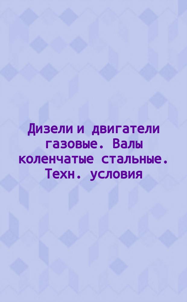 Дизели и двигатели газовые. Валы коленчатые стальные. Техн. условия