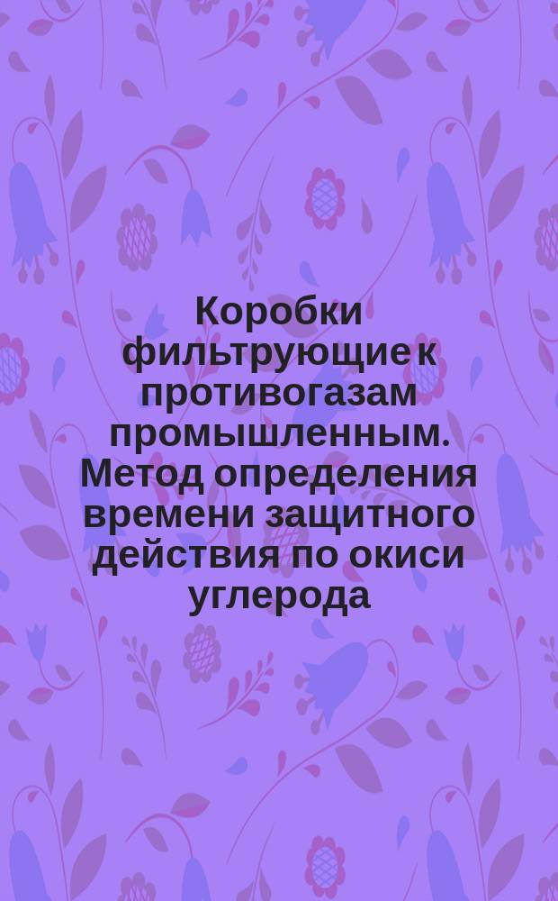 Коробки фильтрующие к противогазам промышленным. Метод определения времени защитного действия по окиси углерода