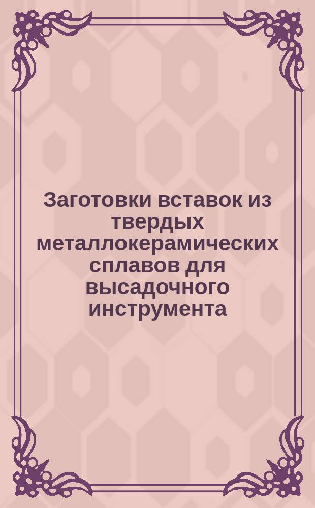 Заготовки вставок из твердых металлокерамических сплавов для высадочного инструмента. Техн. требования
