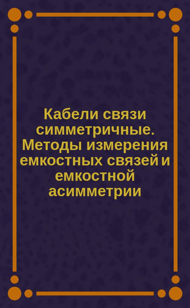 Кабели связи симметричные. Методы измерения емкостных связей и емкостной асимметрии