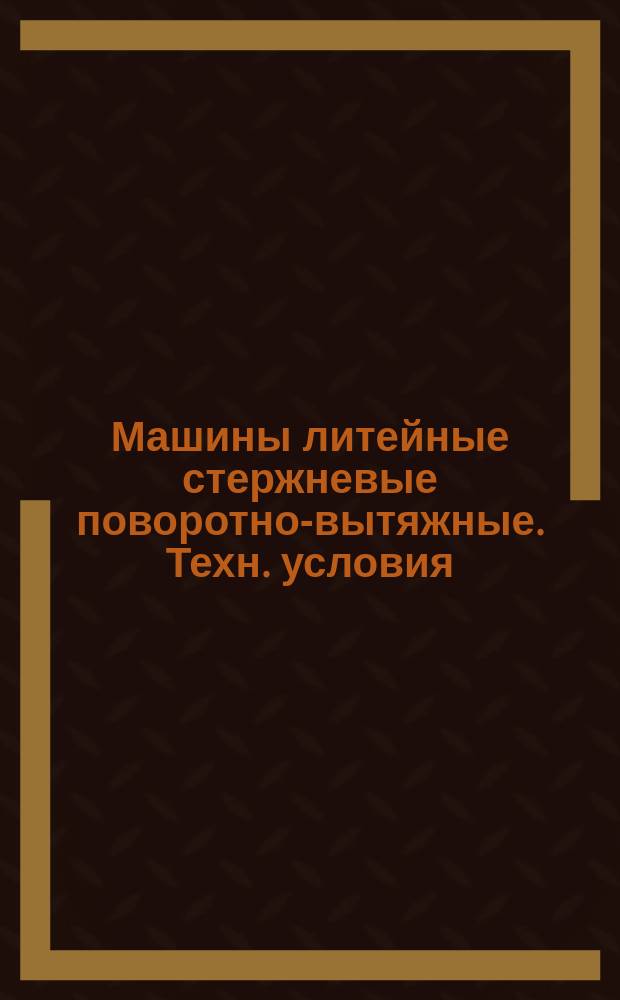 Машины литейные стержневые поворотно-вытяжные. Техн. условия